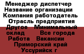 Менеджер-диспетчер › Название организации ­ Компания-работодатель › Отрасль предприятия ­ Другое › Минимальный оклад ­ 1 - Все города Работа » Вакансии   . Приморский край,Уссурийск г.